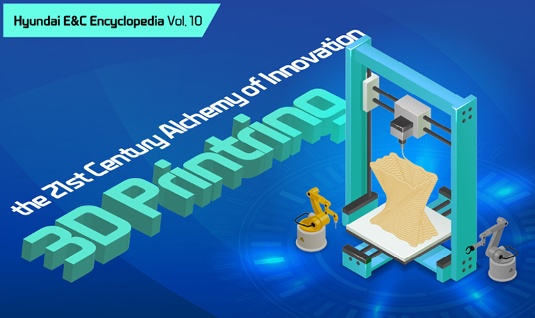 Hyundai E&C Encyclopedia 21st Century Alchemy of Innovation  3D Printing